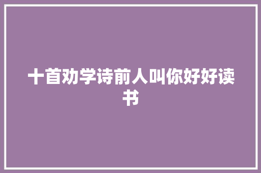 十首劝学诗前人叫你好好读书