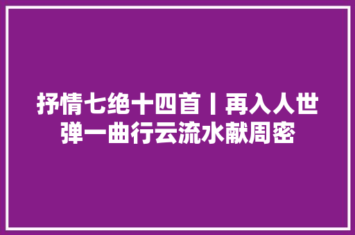 抒情七绝十四首丨再入人世弹一曲行云流水献周密