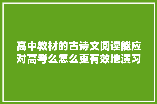 高中教材的古诗文阅读能应对高考么怎么更有效地演习阅读