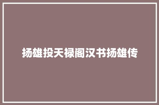 扬雄投天禄阁汉书扬雄传