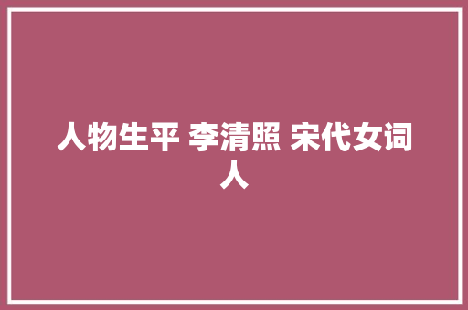 人物生平 李清照 宋代女词人