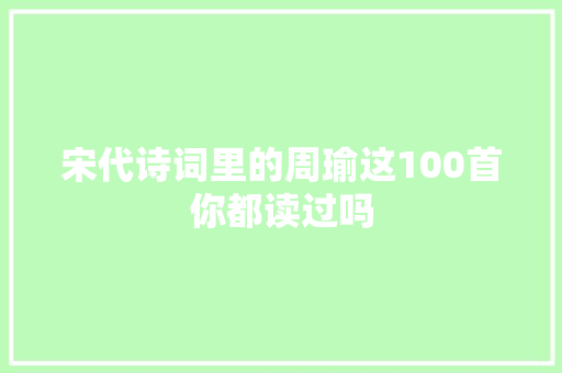 宋代诗词里的周瑜这100首你都读过吗