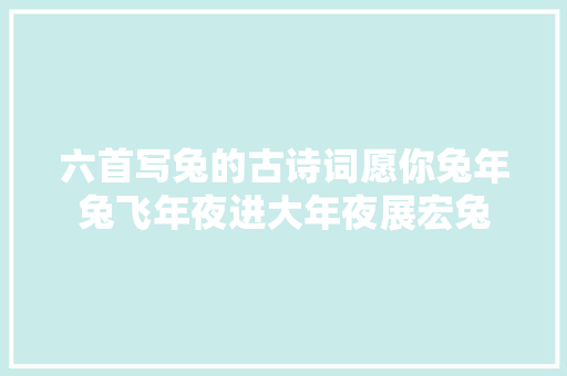 六首写兔的古诗词愿你兔年兔飞年夜进大年夜展宏兔