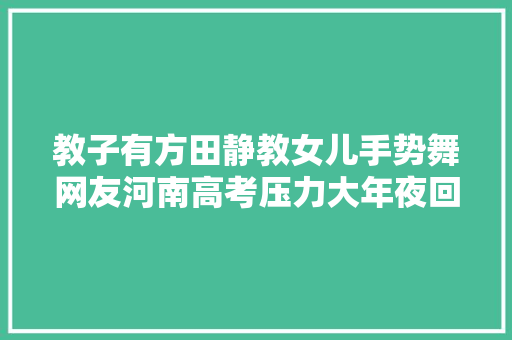 教子有方田静教女儿手势舞网友河南高考压力大年夜回江西吧