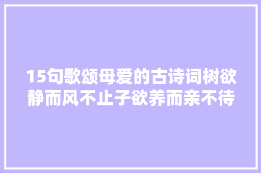 15句歌颂母爱的古诗词树欲静而风不止子欲养而亲不待