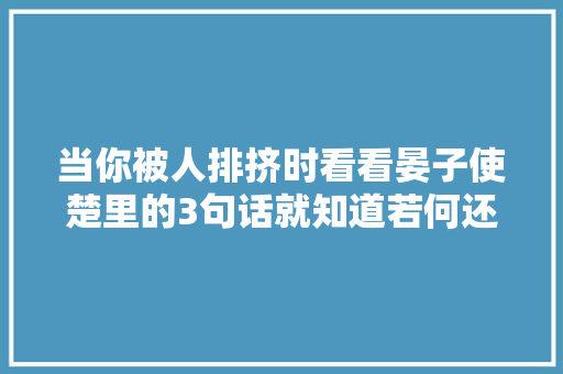 当你被人排挤时看看晏子使楚里的3句话就知道若何还击了