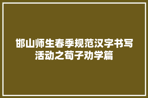邯山师生春季规范汉字书写活动之荀子劝学篇