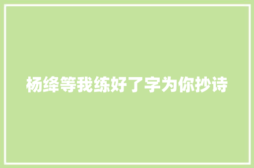 杨绛等我练好了字为你抄诗