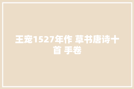 王宠1527年作 草书唐诗十首 手卷