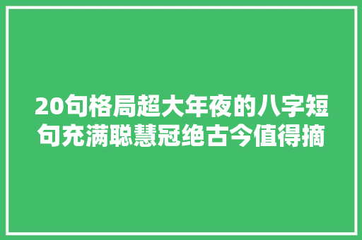 20句格局超大年夜的八字短句充满聪慧冠绝古今值得摘抄收藏