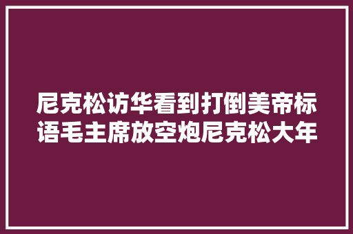 尼克松访华看到打倒美帝标语毛主席放空炮尼克松大年夜笑