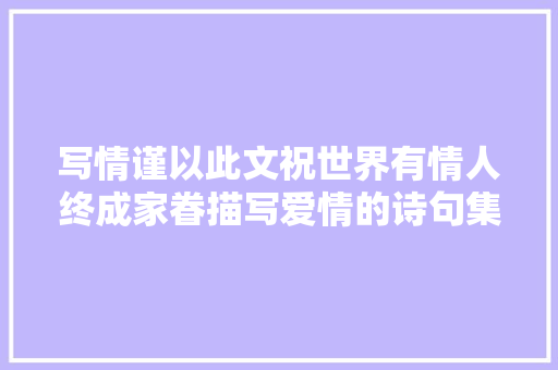 写情谨以此文祝世界有情人终成家眷描写爱情的诗句集锦