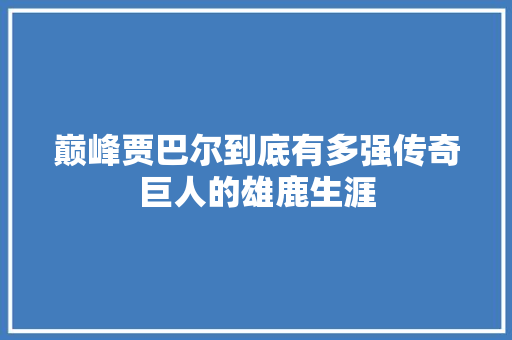 巅峰贾巴尔到底有多强传奇巨人的雄鹿生涯