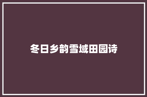 冬日乡韵雪域田园诗