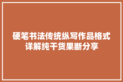 硬笔书法传统纵写作品格式详解纯干货果断分享