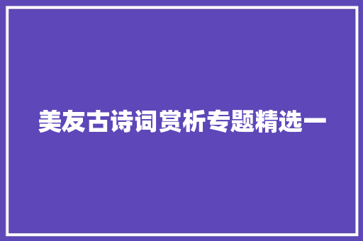 美友古诗词赏析专题精选一