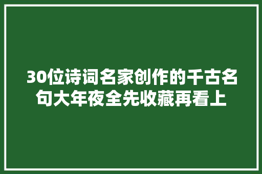 30位诗词名家创作的千古名句大年夜全先收藏再看上