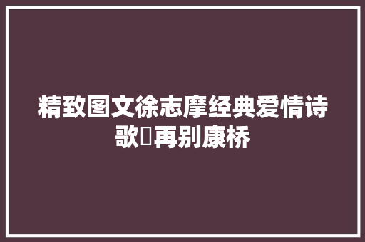 精致图文徐志摩经典爱情诗歌​再别康桥