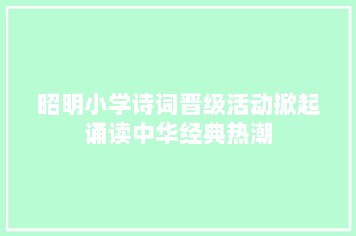 昭明小学诗词晋级活动掀起诵读中华经典热潮