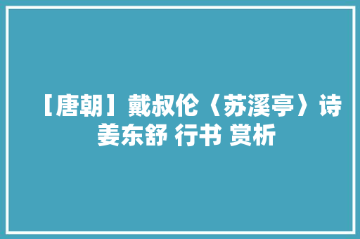 ［唐朝］戴叔伦〈苏溪亭〉诗  姜东舒 行书 赏析