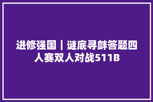 进修强国｜谜底寻衅答题四人赛双人对战511B