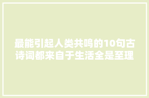 最能引起人类共鸣的10句古诗词都来自于生活全是至理名言