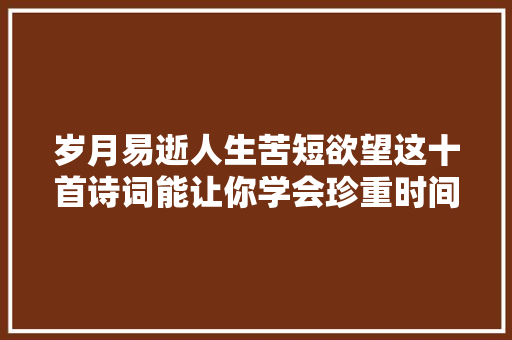 岁月易逝人生苦短欲望这十首诗词能让你学会珍重时间