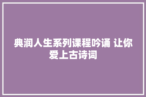典润人生系列课程吟诵 让你爱上古诗词