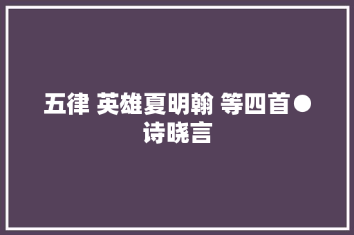 五律 英雄夏明翰 等四首●诗晓言