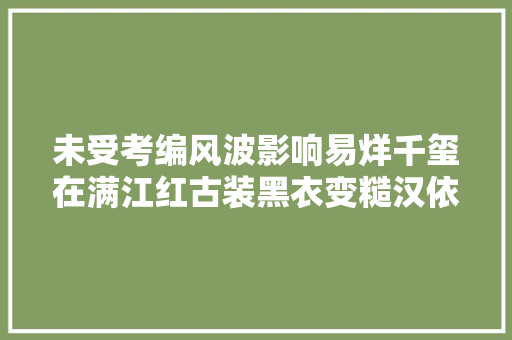 未受考编风波影响易烊千玺在满江红古装黑衣变糙汉依然帅气