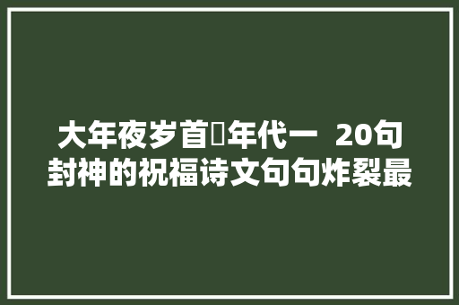大年夜岁首年代一  20句封神的祝福诗文句句炸裂最适合今天读