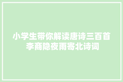 小学生带你解读唐诗三百首 李商隐夜雨寄北诗词