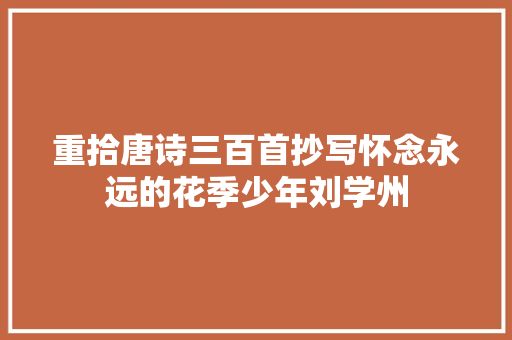 重拾唐诗三百首抄写怀念永远的花季少年刘学州