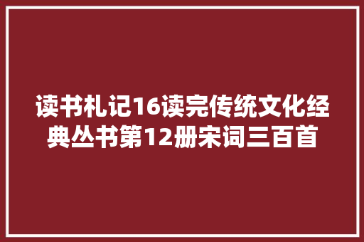 读书札记16读完传统文化经典丛书第12册宋词三百首