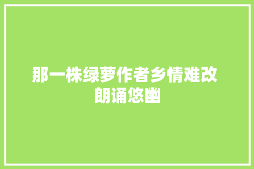 那一株绿萝作者乡情难改 朗诵悠幽