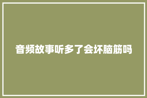 音频故事听多了会坏脑筋吗