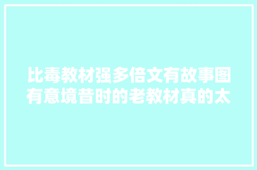 比毒教材强多倍文有故事图有意境昔时的老教材真的太美了