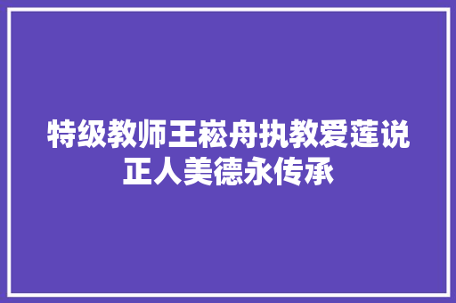 特级教师王崧舟执教爱莲说正人美德永传承