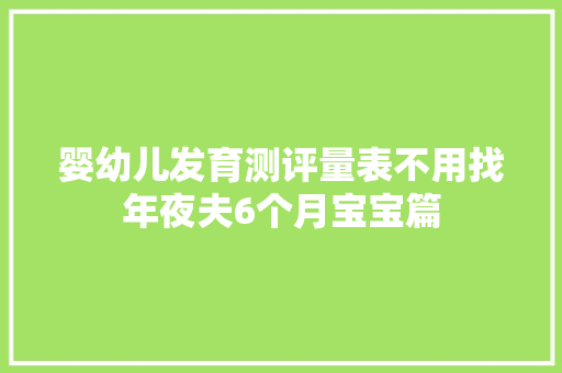 婴幼儿发育测评量表不用找年夜夫6个月宝宝篇
