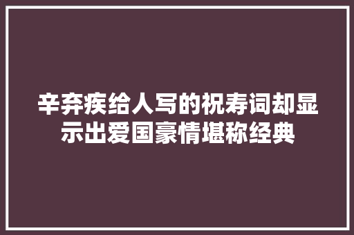 辛弃疾给人写的祝寿词却显示出爱国豪情堪称经典