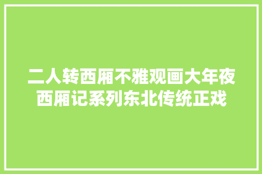 二人转西厢不雅观画大年夜西厢记系列东北传统正戏