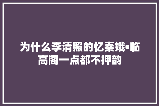 为什么李清照的忆秦娥•临高阁一点都不押韵