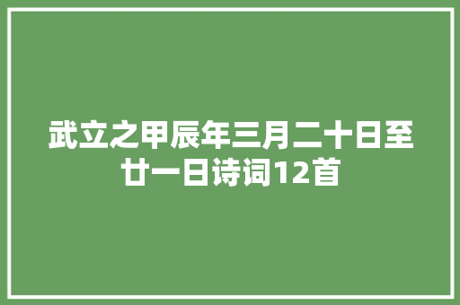 武立之甲辰年三月二十日至廿一日诗词12首