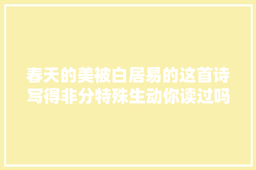 春天的美被白居易的这首诗写得非分特殊生动你读过吗