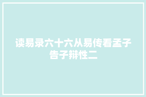 读易录六十六从易传看孟子告子辩性二
