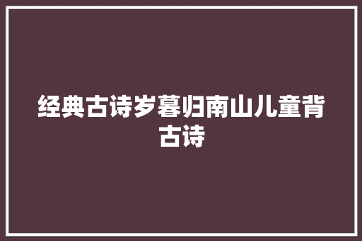 经典古诗岁暮归南山儿童背古诗