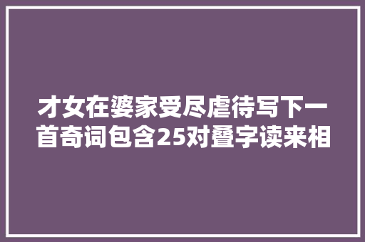 才女在婆家受尽虐待写下一首奇词包含25对叠字读来相当爽