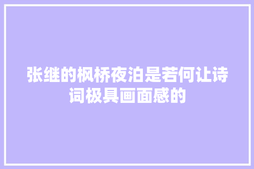 张继的枫桥夜泊是若何让诗词极具画面感的