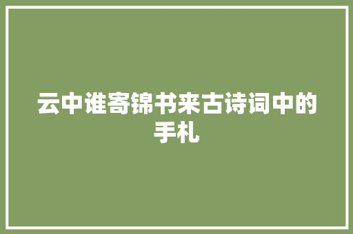 云中谁寄锦书来古诗词中的手札
