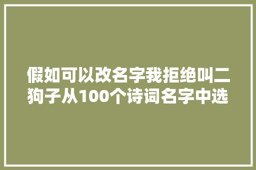 假如可以改名字我拒绝叫二狗子从100个诗词名字中选最好听